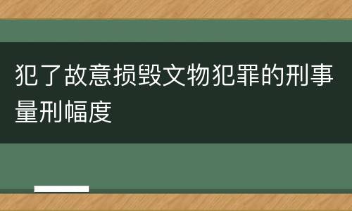 犯了故意损毁文物犯罪的刑事量刑幅度