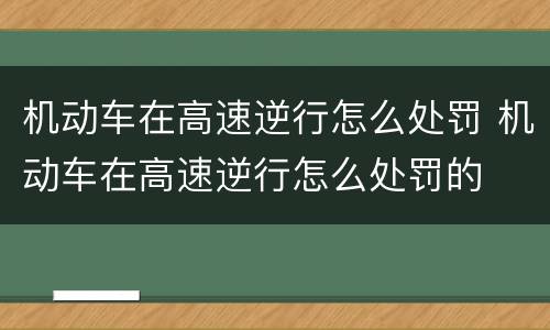 机动车在高速逆行怎么处罚 机动车在高速逆行怎么处罚的