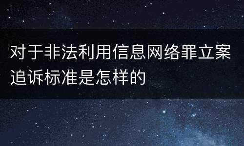 对于非法利用信息网络罪立案追诉标准是怎样的