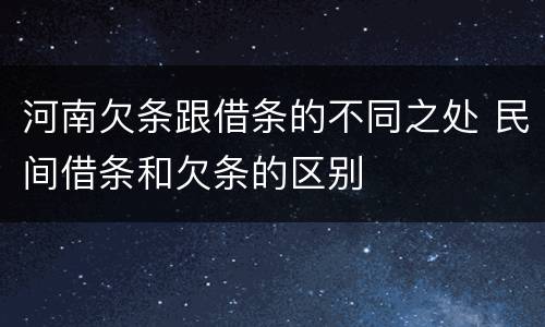 河南欠条跟借条的不同之处 民间借条和欠条的区别