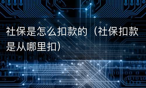 社保是怎么扣款的（社保扣款是从哪里扣）