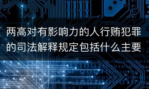 两高对有影响力的人行贿犯罪的司法解释规定包括什么主要内容