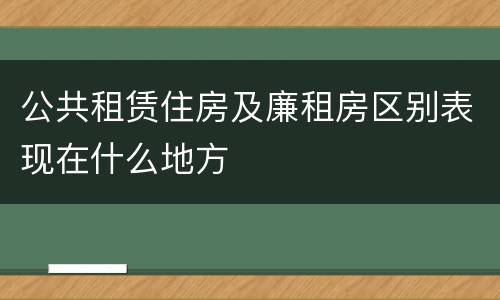 公共租赁住房及廉租房区别表现在什么地方