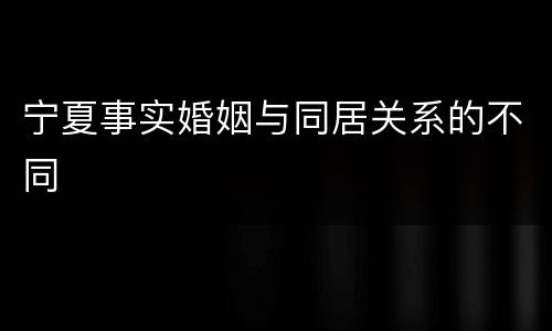 宁夏事实婚姻与同居关系的不同