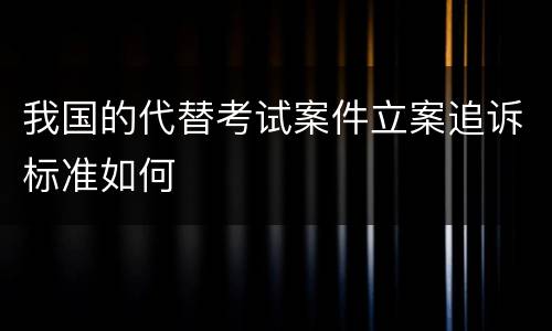 我国的代替考试案件立案追诉标准如何