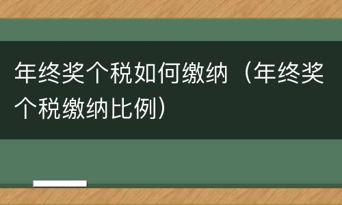年终奖个税如何缴纳（年终奖个税缴纳比例）
