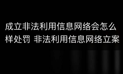 成立非法利用信息网络会怎么样处罚 非法利用信息网络立案标准
