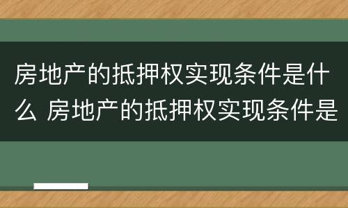 房地产的抵押权实现条件是什么 房地产的抵押权实现条件是什么样的