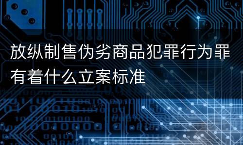 放纵制售伪劣商品犯罪行为罪有着什么立案标准