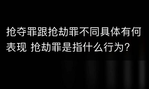 抢夺罪跟抢劫罪不同具体有何表现 抢劫罪是指什么行为?