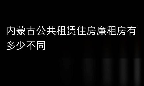 内蒙古公共租赁住房廉租房有多少不同