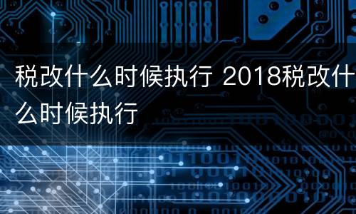 税改什么时候执行 2018税改什么时候执行