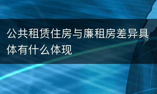 公共租赁住房与廉租房差异具体有什么体现