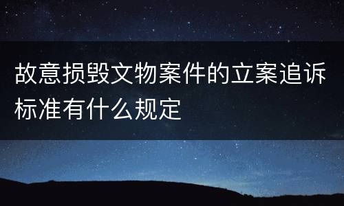 故意损毁文物案件的立案追诉标准有什么规定