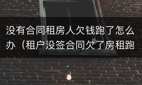 没有合同租房人欠钱跑了怎么办（租户没签合同欠了房租跑了怎么办）