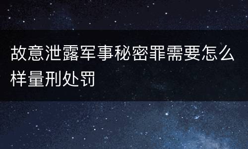 故意泄露军事秘密罪需要怎么样量刑处罚