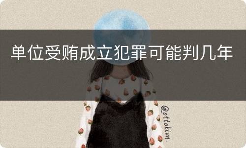 单位受贿成立犯罪可能判几年