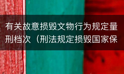 有关故意损毁文物行为规定量刑档次（刑法规定损毁国家保护的珍贵文物或者被确定）