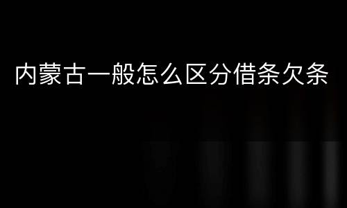 内蒙古一般怎么区分借条欠条