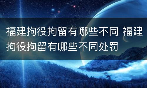 福建拘役拘留有哪些不同 福建拘役拘留有哪些不同处罚