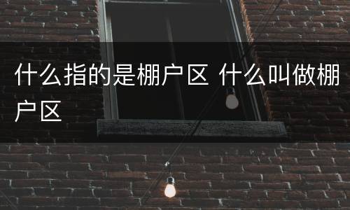 什么指的是棚户区 什么叫做棚户区