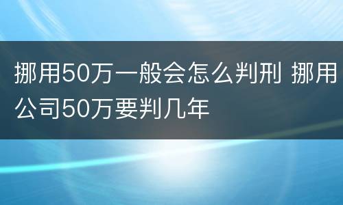 挪用50万一般会怎么判刑 挪用公司50万要判几年