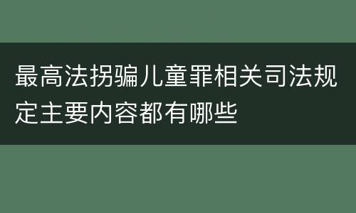 最高法拐骗儿童罪相关司法规定主要内容都有哪些