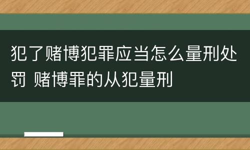 犯了赌博犯罪应当怎么量刑处罚 赌博罪的从犯量刑