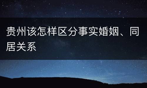 贵州该怎样区分事实婚姻、同居关系