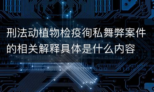 刑法动植物检疫徇私舞弊案件的相关解释具体是什么内容
