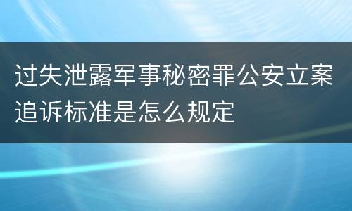 过失泄露军事秘密罪公安立案追诉标准是怎么规定