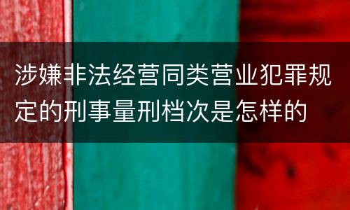 涉嫌非法经营同类营业犯罪规定的刑事量刑档次是怎样的