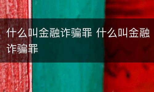 什么叫金融诈骗罪 什么叫金融诈骗罪