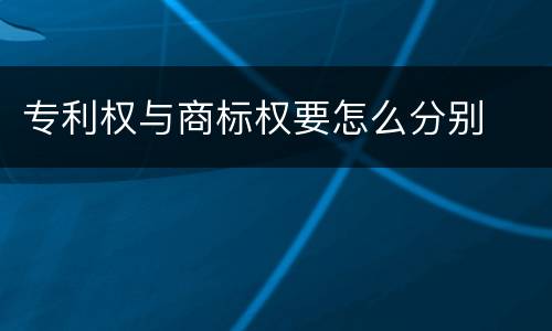 专利权与商标权要怎么分别