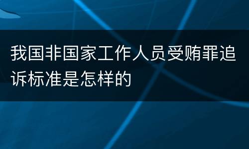 我国非国家工作人员受贿罪追诉标准是怎样的