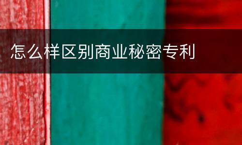怎么样区别商业秘密专利