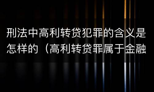 刑法中高利转贷犯罪的含义是怎样的（高利转贷罪属于金融犯罪吗）