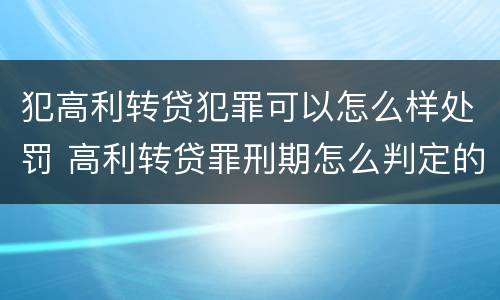 犯高利转贷犯罪可以怎么样处罚 高利转贷罪刑期怎么判定的