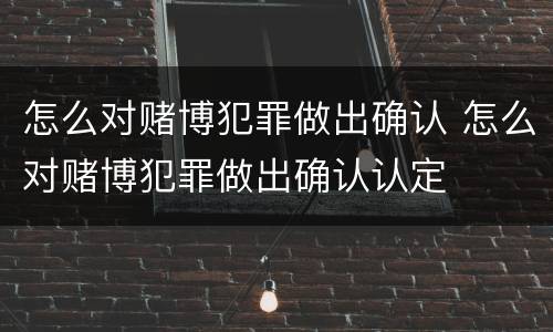 怎么对赌博犯罪做出确认 怎么对赌博犯罪做出确认认定