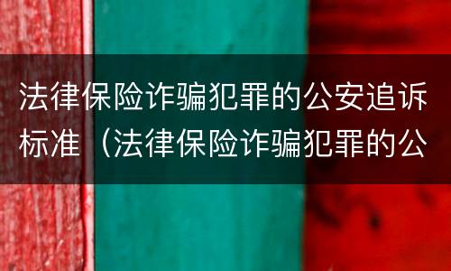 法律保险诈骗犯罪的公安追诉标准（法律保险诈骗犯罪的公安追诉标准是多少）