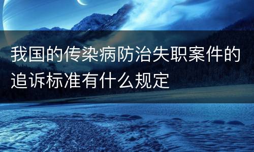 我国的传染病防治失职案件的追诉标准有什么规定