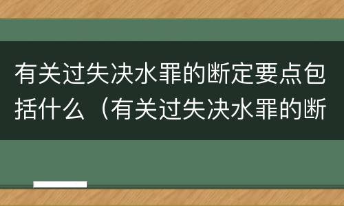 有关过失决水罪的断定要点包括什么（有关过失决水罪的断定要点包括什么内容）