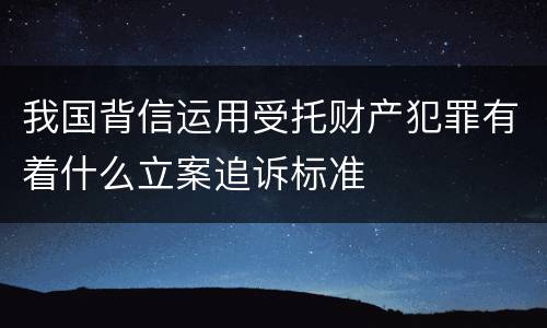 我国背信运用受托财产犯罪有着什么立案追诉标准