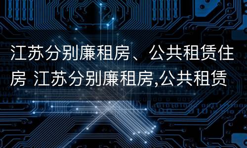 江苏分别廉租房、公共租赁住房 江苏分别廉租房,公共租赁住房怎么申请