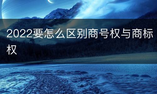 2022要怎么区别商号权与商标权