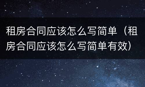 租房合同应该怎么写简单（租房合同应该怎么写简单有效）