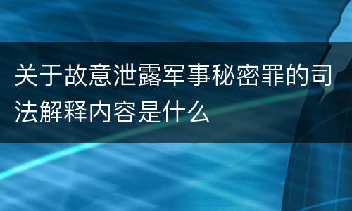 关于故意泄露军事秘密罪的司法解释内容是什么