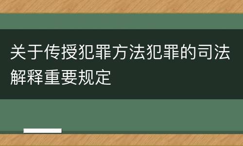 关于传授犯罪方法犯罪的司法解释重要规定