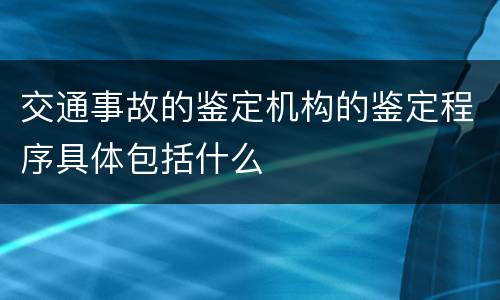 交通事故的鉴定机构的鉴定程序具体包括什么