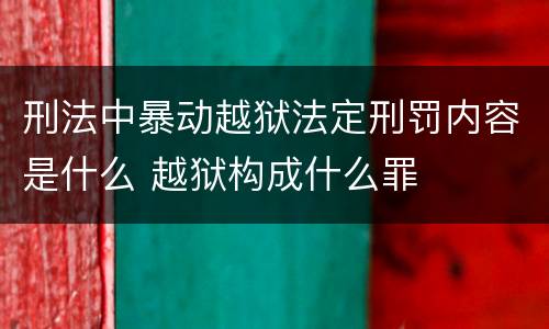 刑法中暴动越狱法定刑罚内容是什么 越狱构成什么罪